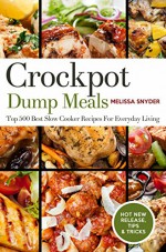 Crockpot Dump Meals: Top 500 Best Slow Cooker Recipes For Everyday Living - Melissa Snyder