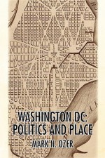 Washington, D.C.: Politics and Place - Mark N. Ozer