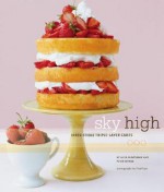 Sky High: Irresistible Triple-Layer Cakes - Alisa Huntsman, Peter Wynne, Tina Rupp