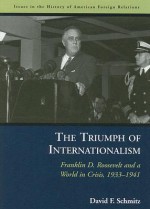 The Triumph of Internationalism: Franklin D. Roosevelt and a World in Crisis, 1933-1941 - David F. Schmitz