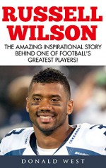 Russell Wilson: The Amazing Inspirational Story Behind One Of Football's Greatest Players! (Seattle Seahawks, University of Wisconsin, NC State) - Donald West