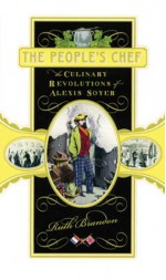 The People's Chef: The Culinary Revolutions of Alexis Soyer - Ruth Brandon