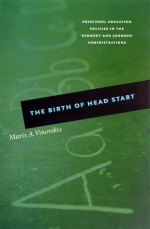 The Birth of Head Start: Preschool Education Policies in the Kennedy and Johnson Administrations - Maris A. Vinovskis