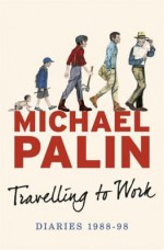 Travelling to Work: Diaries 1988-1998 - Michael Palin