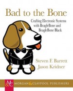 Bad to the Bone: Crafting Electronic Systems with BeagleBone and BeagleBone Black (Synthesis Lectures on Digital Circuits and Systems) - Steven Barrett, Jason Kridner