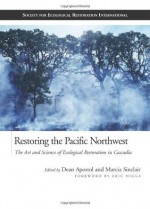 Restoring the Pacific Northwest: The Art and Science of Ecological Restoration in Cascadia (The Science and Practice of Ecological Restoration Series) - Dean Apostol, Dean Apostol, Marcia Sinclair, Eric Higgs