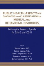 Public Health Aspects of Diagnosis and Classification of Mental and Behavioral Disorders: Refining the Research Agenda for Dsm-5 and ICD-11 - Shekhar Saxena, Patricia Esparza, Darrel A. Regier