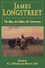 James Longstreet: The Man, The Soldier, The Controversy - Richard L. Di Nardo, Albert A. Nofi