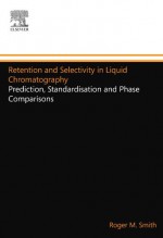 Retention and Selectivity in Liquid Chromatography: Prediction, Standardisation and Phase Comparisons - Roger M. Smith