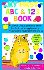 My First ABC & 123 Book: A Colorful, Unique, Educative eBook For Beginner Young Learners, Preschoolers, Kindergartners And Up - W.O. Johnson, Wendy Johnson