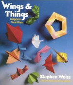 Wings and Things: Origami That Flies - Stephen Weiss