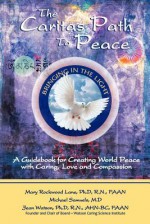 The Caritas Path to Peace: A Guidebook for Creating World Peace with Caring, Love, and Compassion - Mary Rockwood Lane, Michael Samuels, Jean Watson