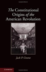 The Constitutional Origins of the American Revolution (New Histories of American Law) - Jack P. Greene