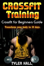 CrossFit Training: CrossFit for Beginners Guide: Transform your Body in 30 Days. (CrossFit Training, Bodyweight Training, Kettlebell Workouts, Strength Training, Build Muscle, Fat Loss, Bodybuilding) - Tyler Hall