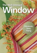 The Well-Dressed Window: Measure, Sew, Hang - Carol Zentgraf