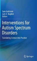 Interventions for Autism Spectrum Disorders: Translating Science into Practice - Sam Goldstein, Jack A. Naglieri