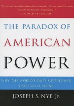 The Paradox of American Power: Why the World's Only Superpower Can't Go It Alone - Joseph S. Nye Jr.