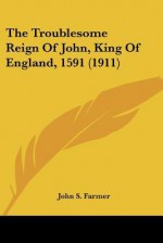 The Troublesome Reign of John, King of England, 1591 (1911) - John S. Farmer