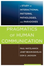 Pragmatics of Human Communication: A Study of Interactional Patterns, Pathologies, and Paradoxes - Paul Watzlawick, Janet Beavin Bavelas, Don D. Jackson, Bill O'Hanlon