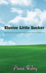 Elusive Little Sucker - My Entirely Too Long and Totally Circuitous Search for Happiness - Anne Riley