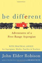 Be Different: Adventures of a Free-Range Aspergian - John Elder Robison