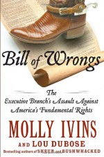 Bill of Wrongs: The Executive Branch's Assault on America's Fundamental Rights - Molly Ivins, Lou Dubose