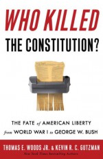 Who Killed the Constitution?: The Assault on American Law and the Unmaking of a Nation - Thomas E. Woods Jr., Kevin R.C. Gutzman