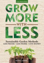 Grow More With Less: Sustainable Garden Methods: Less Water * Less Work * Less Money - Vincent A. Simeone