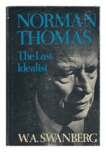 Norman Thomas: The Last Idealist - W.A. Swanberg