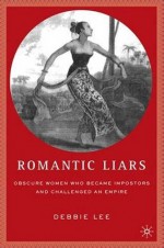 Romantic Liars: Obscure Women Who Became Impostors and Challenged an Empire - Debbie Lee