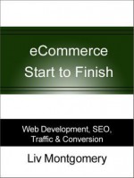 Ecommerce Start to Finish: Web Development, Seo, Traffic & Conversion - Liv Montgomery