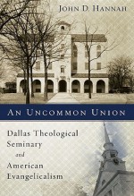 An Uncommon Union: Dallas Theological Seminary and American Evangelicalism - John D. Hannah