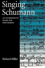 Singing Schumann: An Interpretive Guide for Performers - Richard Miller