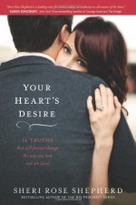 Your Heart's Desire: 14 Truths That Will Forever Change the Way You Love and Are Loved - Sheri Rose Shepherd