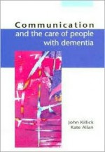 Communication and the Care of People with Dementia - John Killick, Kate Allan