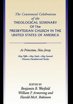 Centennial Celebration of the Theological Seminary of the Presbyterian Church in the United States O - Benjamin Breckinridge Warfield