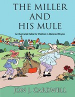 The Miller and His Mule: An Illustrated Fable for Children in Metered Rhyme - Jon J Cardwell