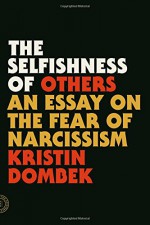 The Selfishness of Others: An Essay on the Fear of Narcissism - Kristin Dombek