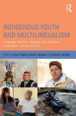 Indigenous Youth and Multilingualism: Language Identity, Ideology, and Practice in Dynamic Cultural Worlds - Leisy Wyman, Teresa L. McCarty, Sheilah E Nicholas