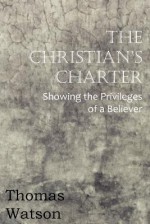 The Christian's Charter - Showing the Privileges of a Believer - Thomas Watson