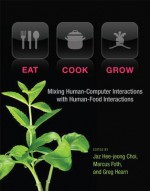 Eat, Cook, Grow: Mixing Human-Computer Interactions with Human-Food Interactions - Jaz Hee Choi, Marcus Foth, Greg Hearn