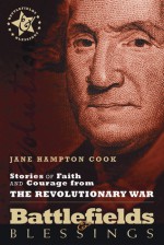 Battlefields and Blessings: Stories of Faith and Courage from the Revolutionary War - Jane Hampton Cook