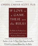 If Love Is a Game, These Are the Rules: 10 Rules for Finding Love and Creating Long-Lasting, Authentic Relationships - Cherie Carter-Scott