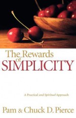 Rewards of Simplicity, The: A Practical and Spiritual Approach - Pam Pierce, Chuck D. Pierce