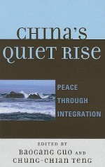 China's Quiet Rise: Peace Through Integration - Baogang Guo, Chung-Chian Teng, Antonio C. Hsiang, Jerome S. Hsiang, Shaohua Hu, Pei-shan Kao, Shu Keng, Itamar Y. Lee, Tieh-shang Lee, Wei Liang, Ruihua Lin, Yu-nu Lu, Yuan-Ming Alvin Yao