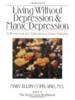 Living Without Depression and Manic Depression: A Workbook for Maintaining Mood Stability (New Harbinger Workbooks) - Mary Ellen Copeland