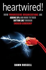 Heartwired!: How Progressive Organizations are Adding 20% and More to their Bottom Line Through Engaged Leadership - Dawn Russell, Richard Peters