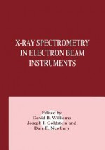 X-Ray Spectrometry in Electron Beam Instruments - Joseph Goldstein, Dale E Newbury, David B Williams