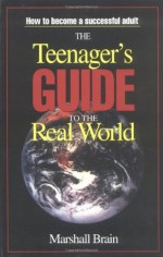 The Teenager's Guide to the Real World - Marshall Brain