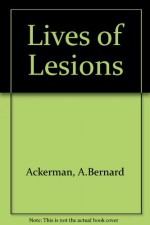 The Lives Of Lesions: Chronology In Dermatopathology - A. Bernard Ackerman